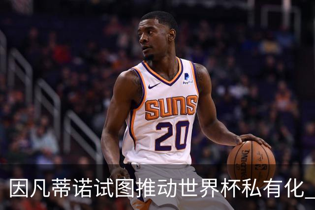 因凡蒂诺试图推动世界杯私有化 利益团体涉及特朗普家族