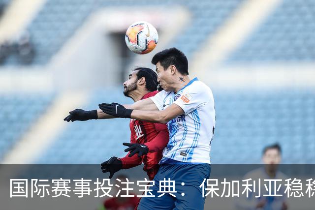 国际赛事投注宝典：保加利亚稳稳拿下！