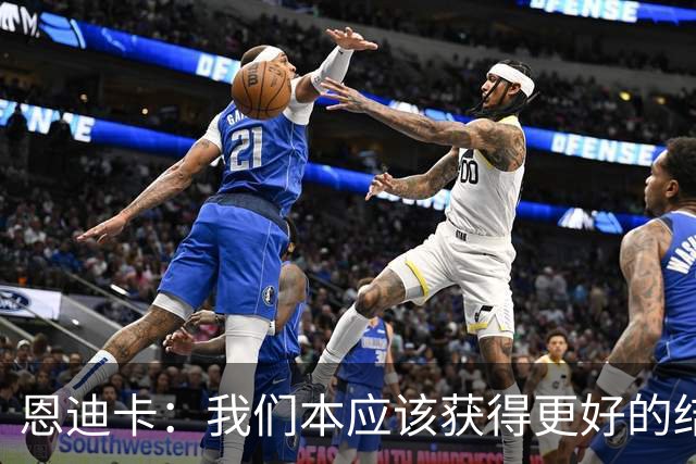 恩迪卡：我们本应该获得更好的结果，但客场能拿1分也不错