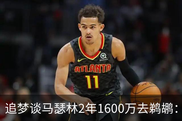 追梦谈马瑟林2年1600万去鹈鹕：糟糕的劳资协议让球员遭受了损失